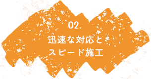 迅速な対応とスピード施工