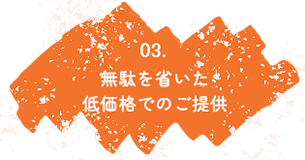 無駄を省いた低価格でのご提供